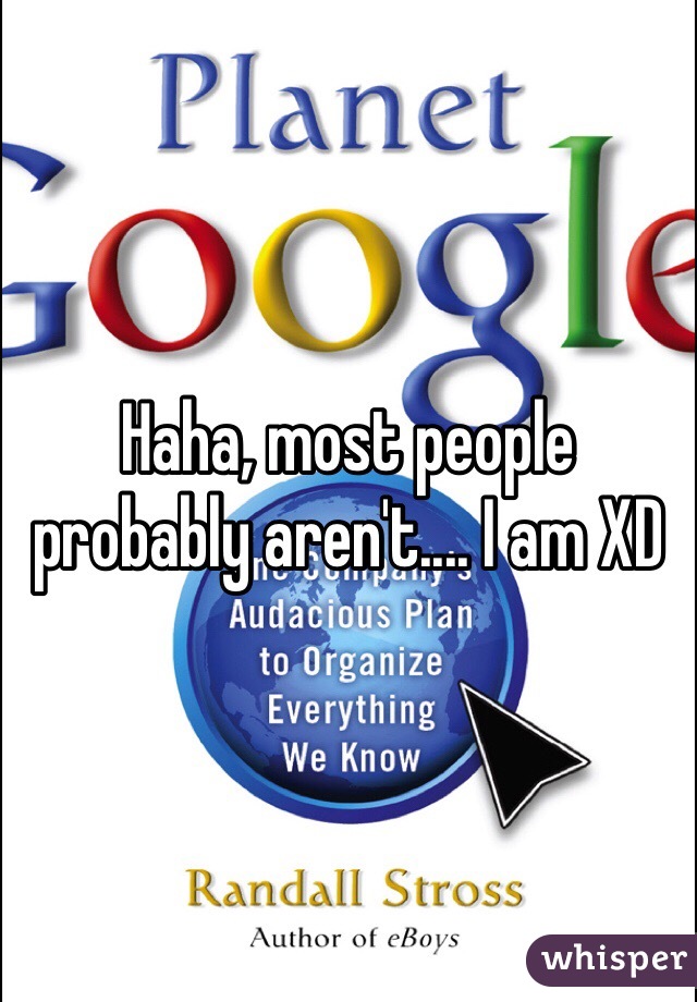 Haha, most people probably aren't.... I am XD