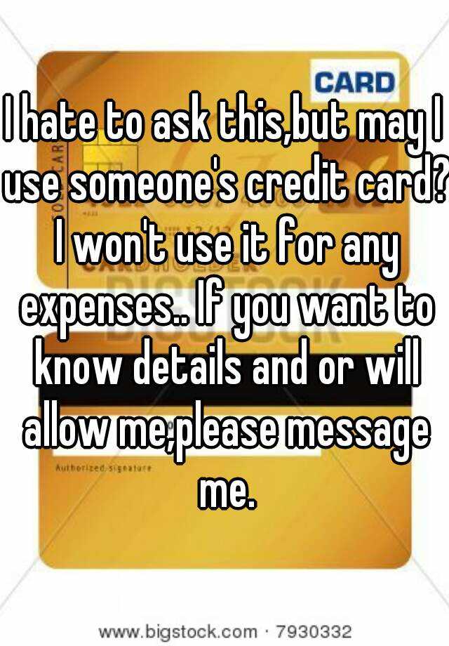 i-hate-to-ask-this-but-may-i-use-someone-s-credit-card-i-won-t-use-it