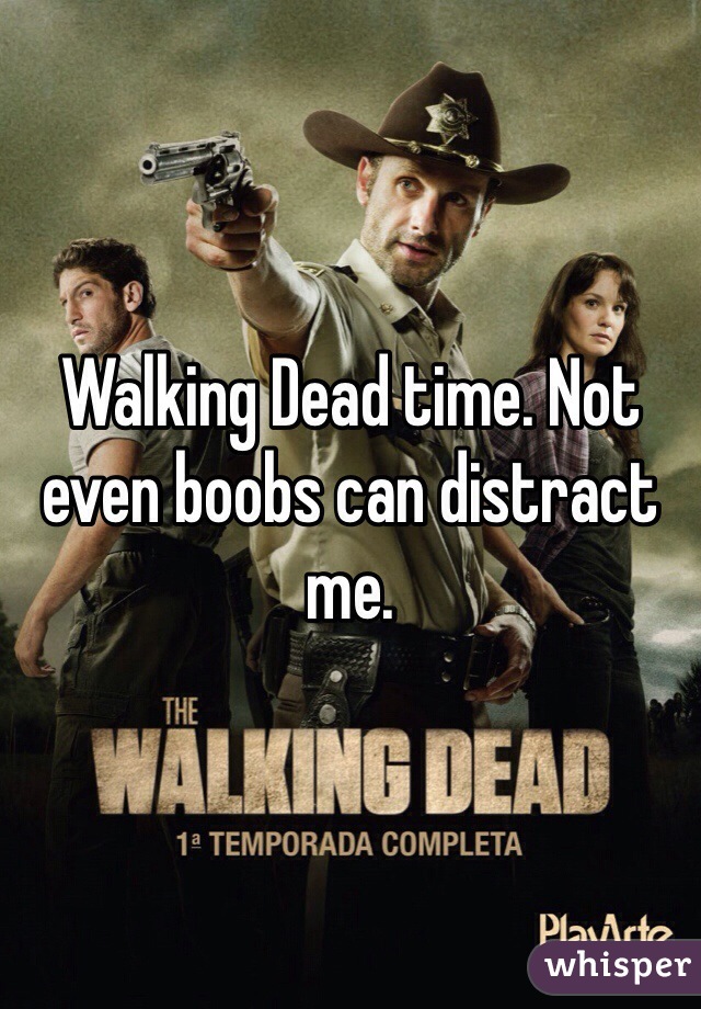 Walking Dead time. Not even boobs can distract me.