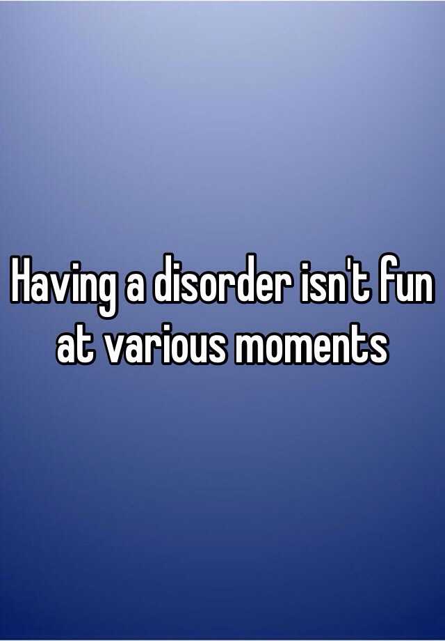 having-a-disorder-isn-t-fun-at-various-moments