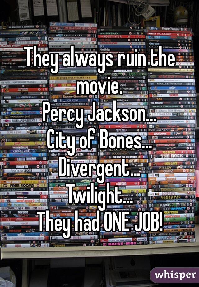 They always ruin the movie.
Percy Jackson...
City of Bones...
Divergent...
Twilight...
They had ONE JOB!