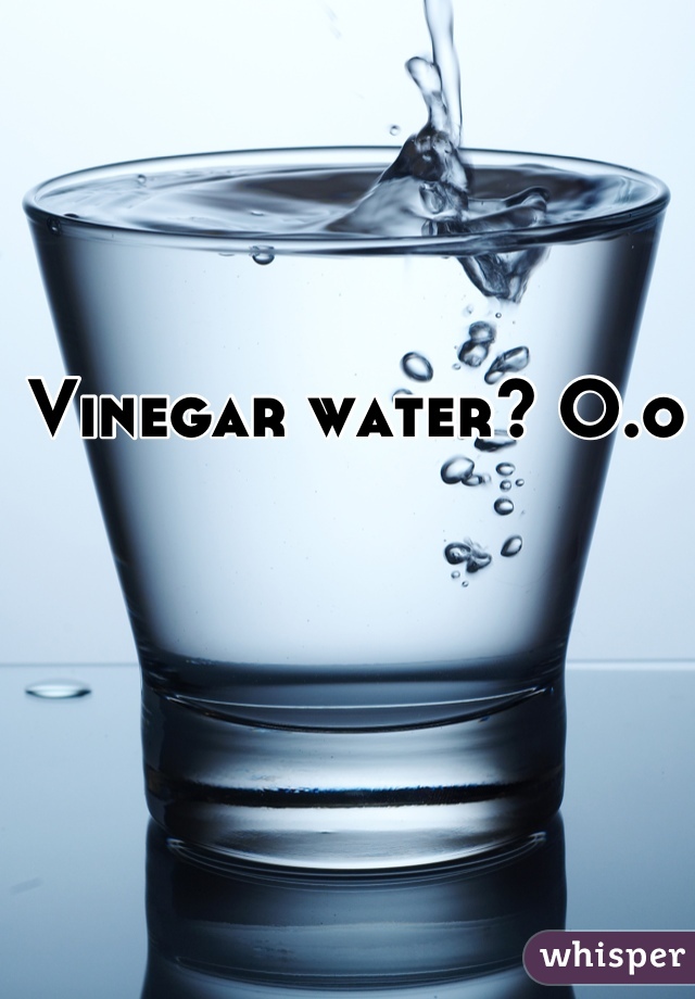 Vinegar water? O.o