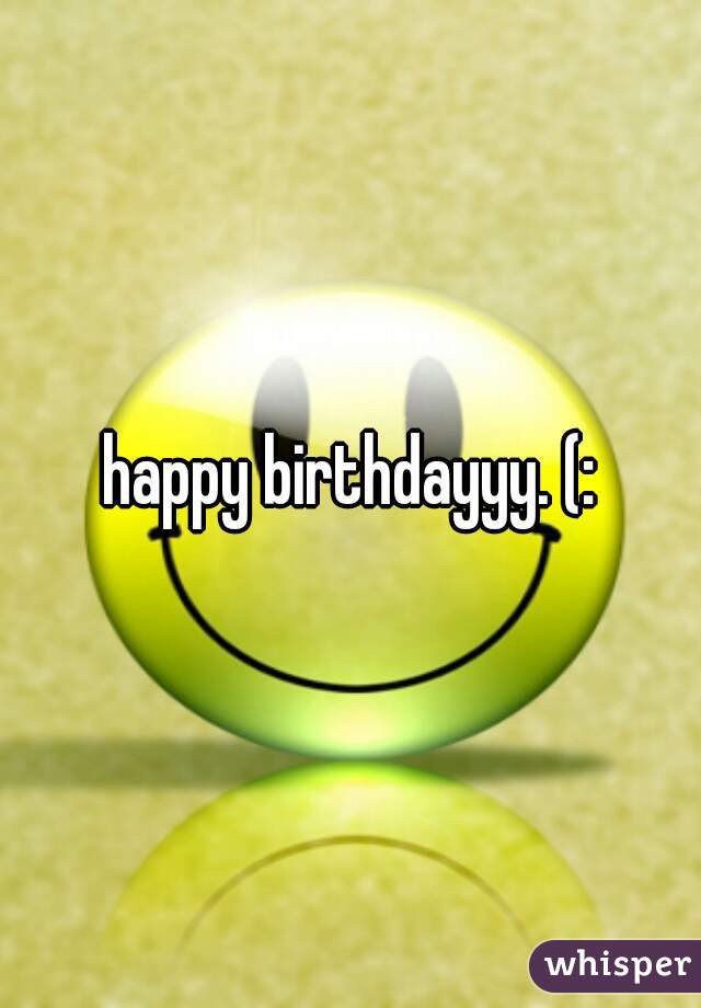 happy birthdayyy. (: