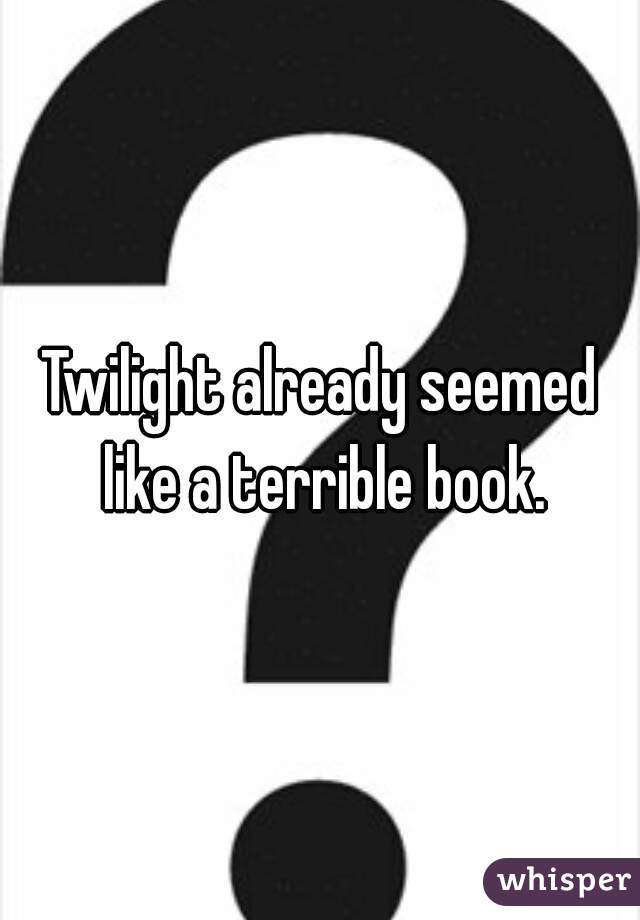 Twilight already seemed like a terrible book.