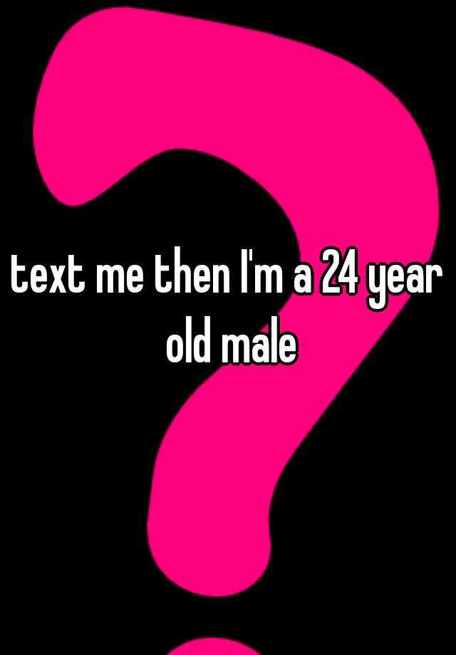 text-me-then-i-m-a-24-year-old-male