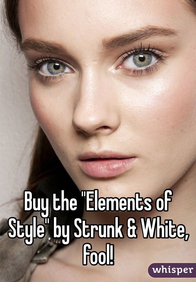 Buy the "Elements of Style" by Strunk & White, fool!