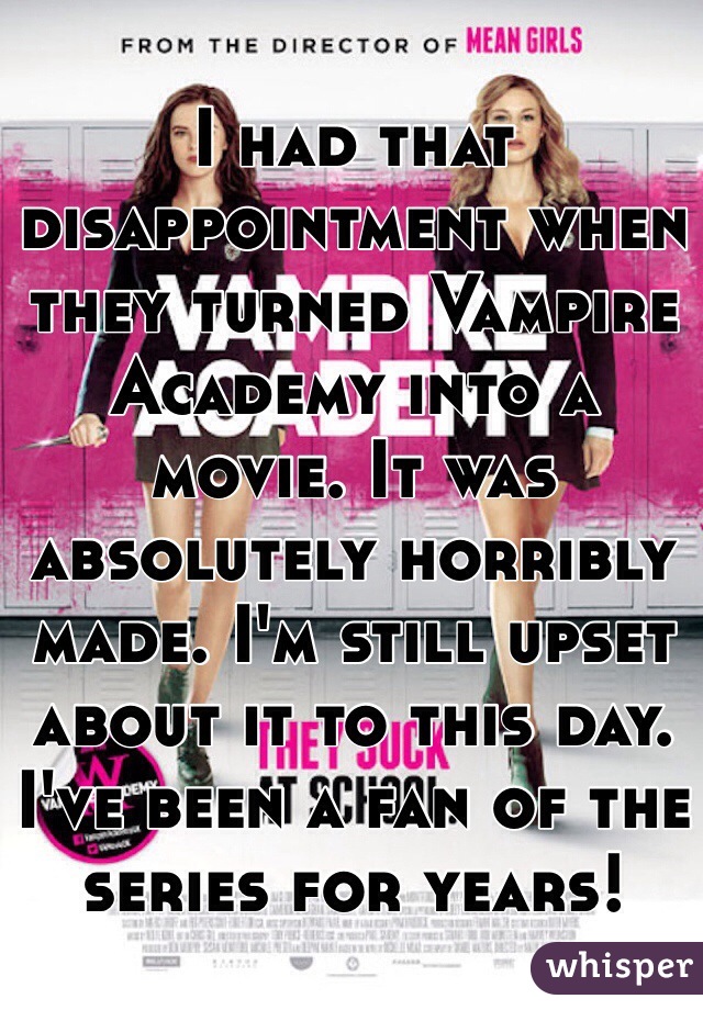 I had that disappointment when they turned Vampire Academy into a movie. It was absolutely horribly made. I'm still upset about it to this day. I've been a fan of the series for years!