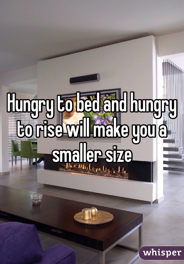 Hungry to bed and hungry to rise will make you a smaller size 