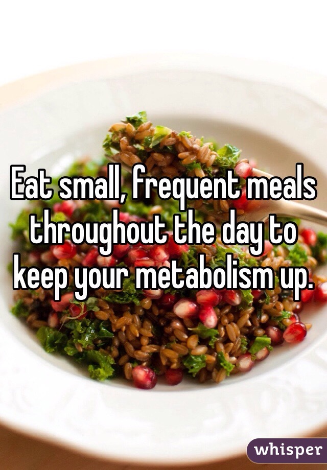 Eat small, frequent meals throughout the day to keep your metabolism up.