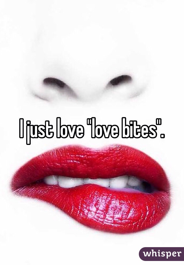 I just love "love bites".