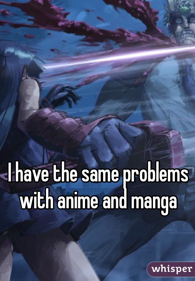 I have the same problems with anime and manga