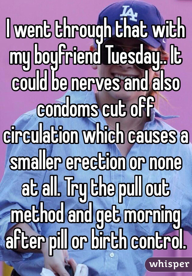 I went through that with my boyfriend Tuesday.. It could be nerves and also condoms cut off circulation which causes a smaller erection or none at all. Try the pull out method and get morning after pill or birth control. 
