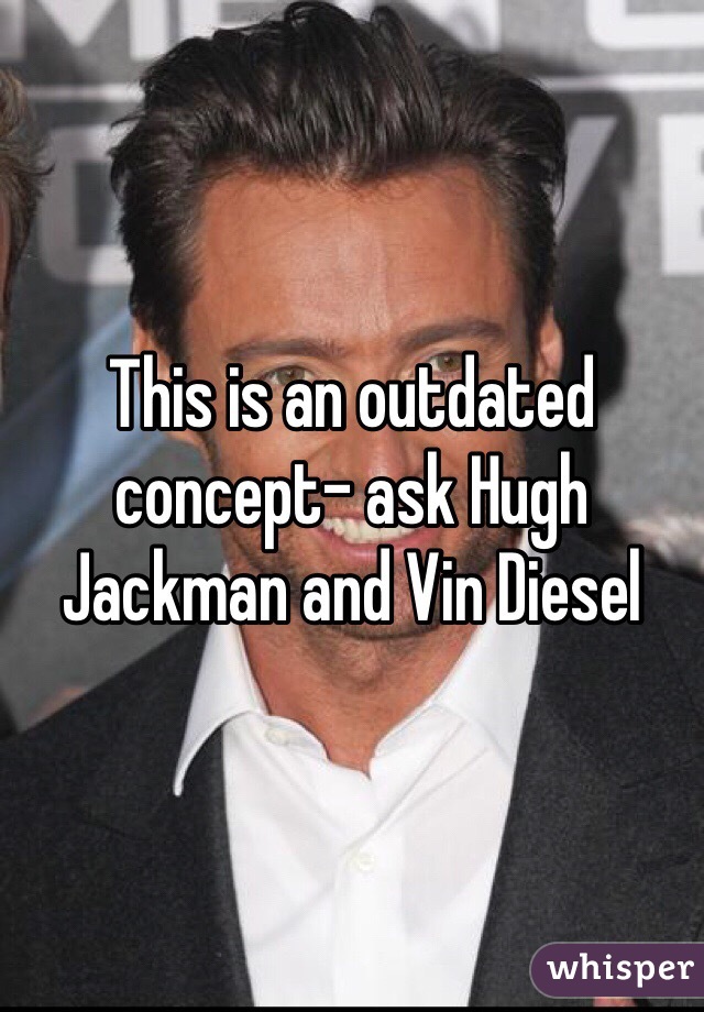 This is an outdated concept- ask Hugh Jackman and Vin Diesel 