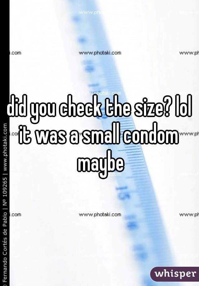 did you check the size? lol
it was a small condom maybe