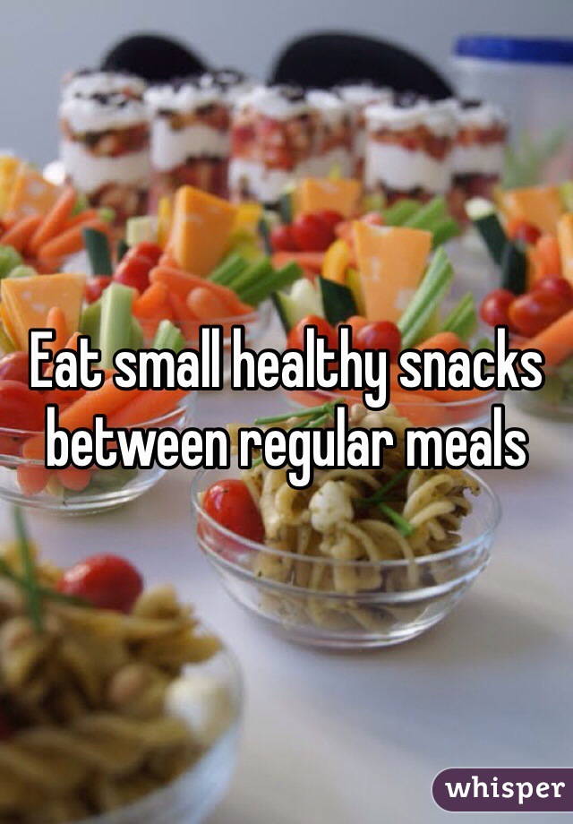 Eat small healthy snacks  between regular meals 