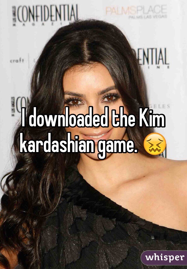I downloaded the Kim kardashian game. 😖