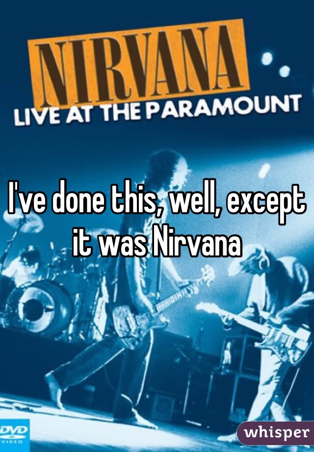 I've done this, well, except it was Nirvana