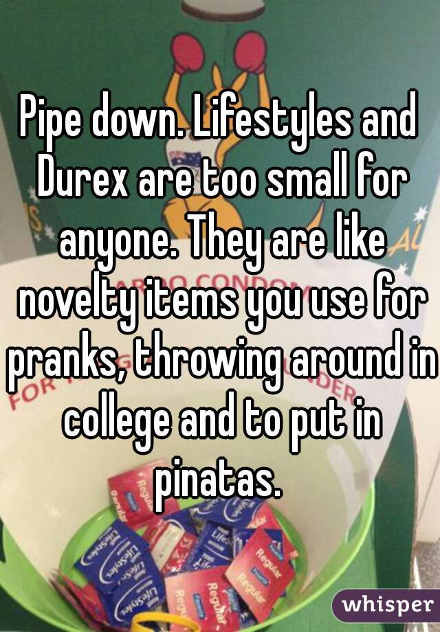Pipe down. Lifestyles and Durex are too small for anyone. They are like novelty items you use for pranks, throwing around in college and to put in pinatas. 