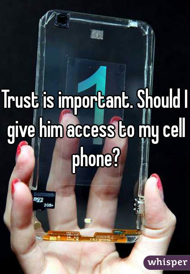 Trust is important. Should I give him access to my cell phone?