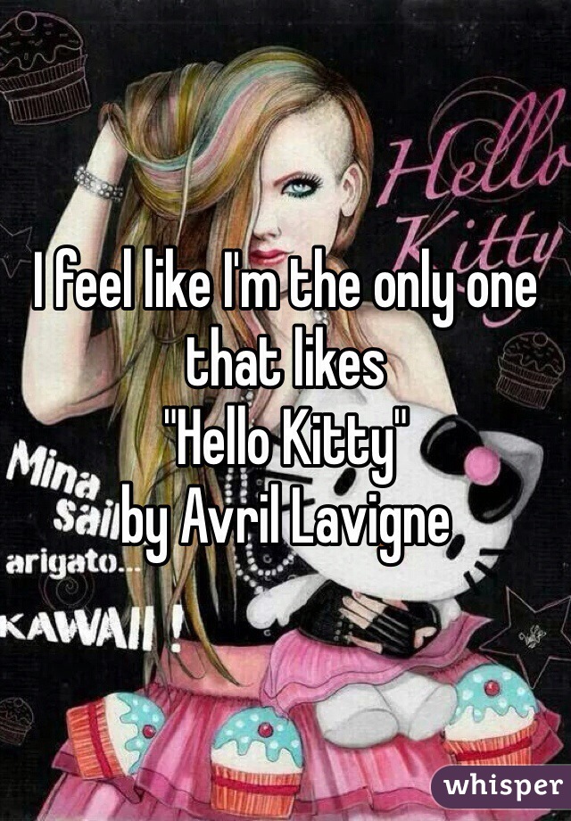 I feel like I'm the only one that likes
"Hello Kitty"
by Avril Lavigne