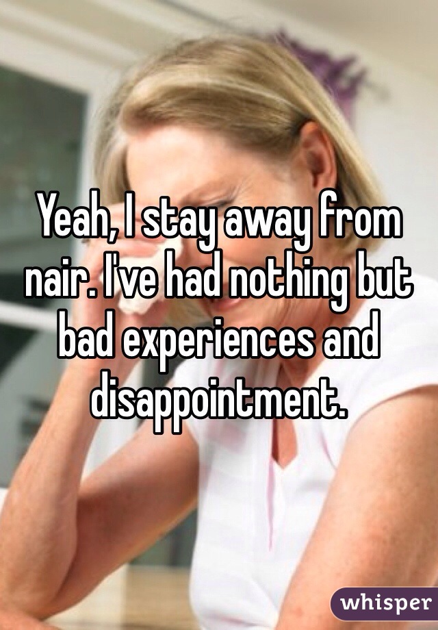 Yeah, I stay away from nair. I've had nothing but bad experiences and disappointment. 