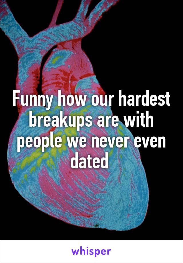 Funny how our hardest breakups are with people we never even dated 