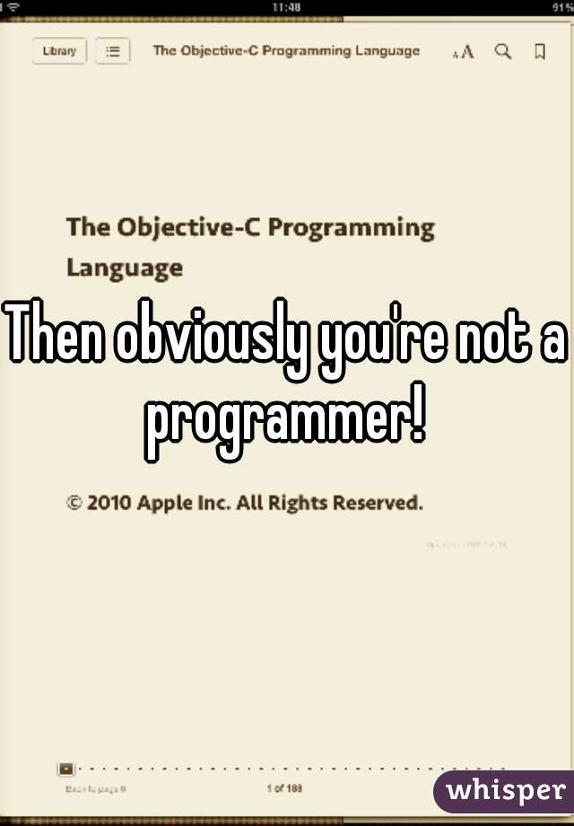 Then obviously you're not a programmer! 