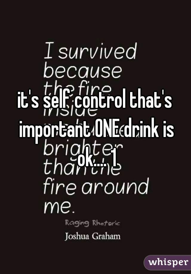 it's self control that's important ONE drink is ok.... 1