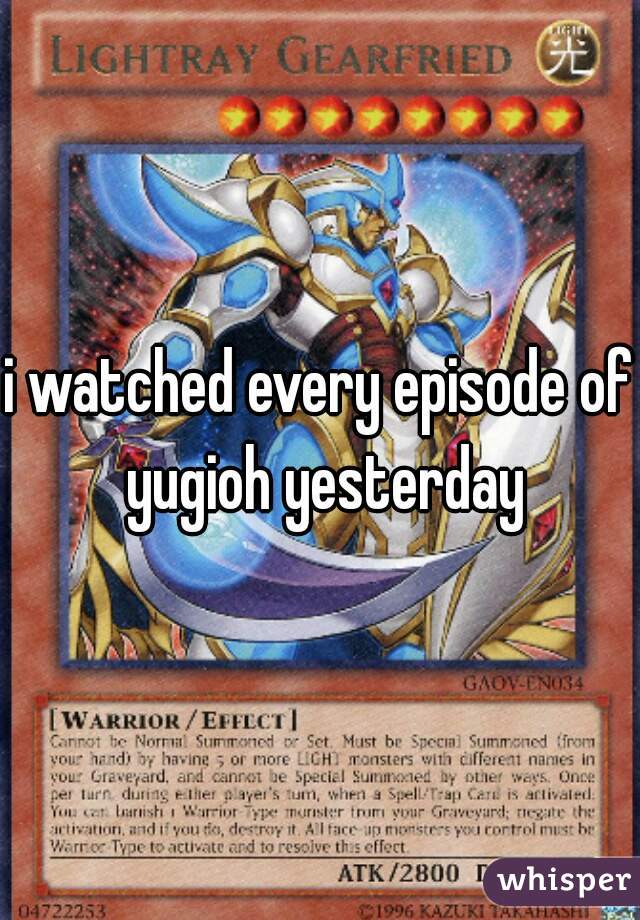 i watched every episode of yugioh yesterday