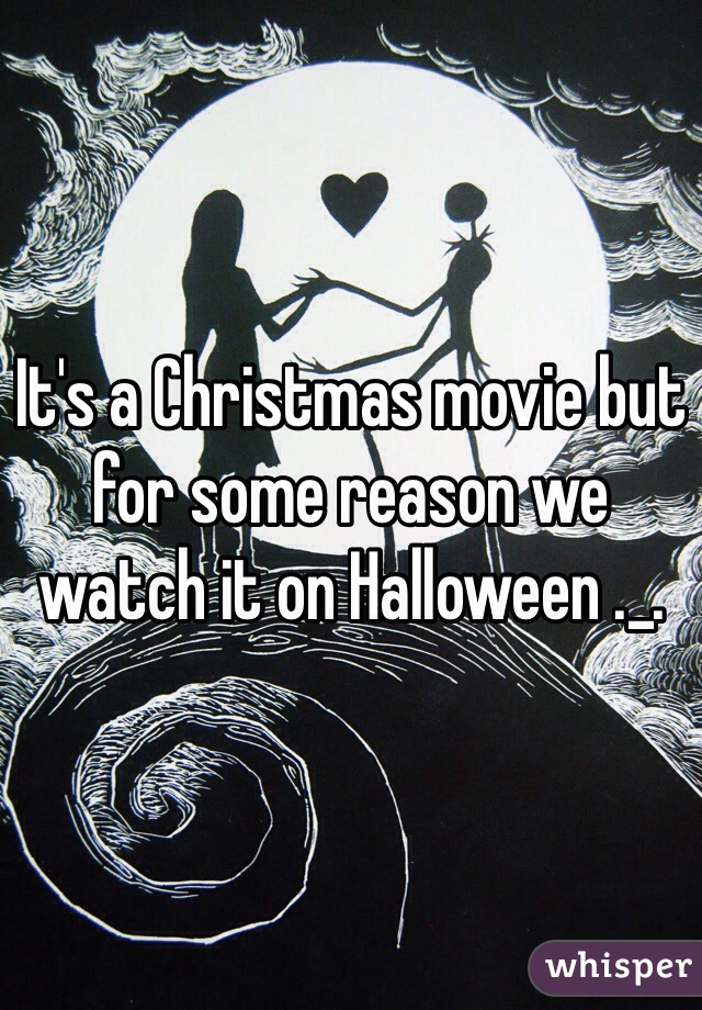 It's a Christmas movie but for some reason we watch it on Halloween ._.