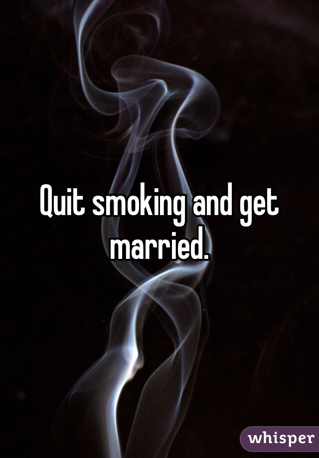 Quit smoking and get married. 
