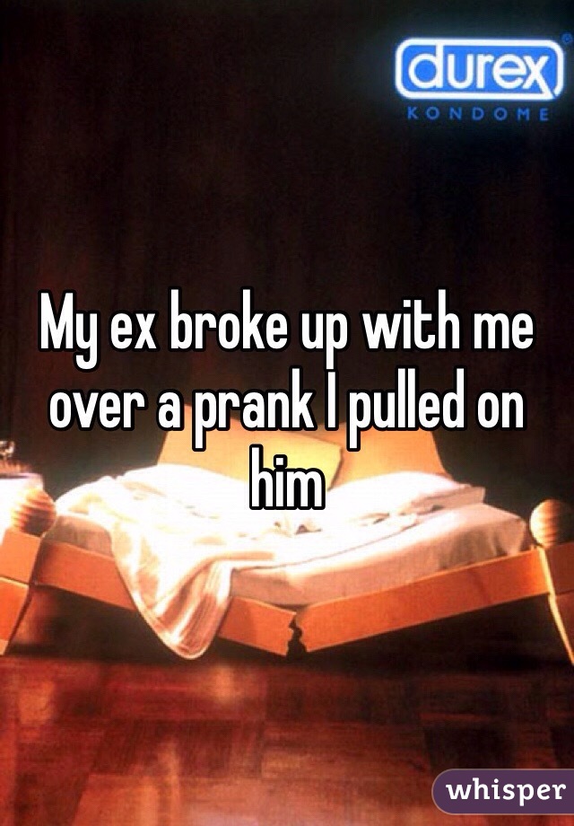 My ex broke up with me over a prank I pulled on him