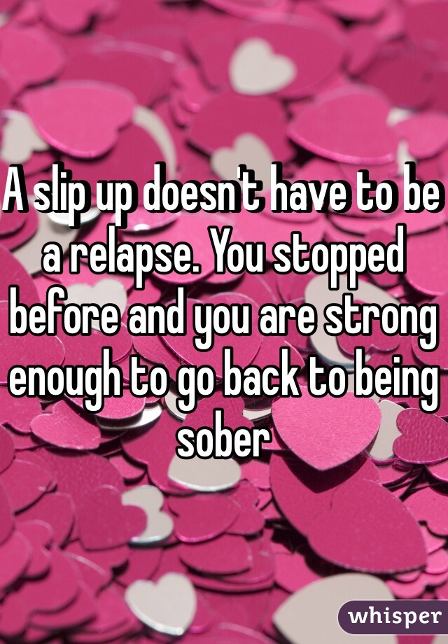 A slip up doesn't have to be a relapse. You stopped before and you are strong enough to go back to being sober