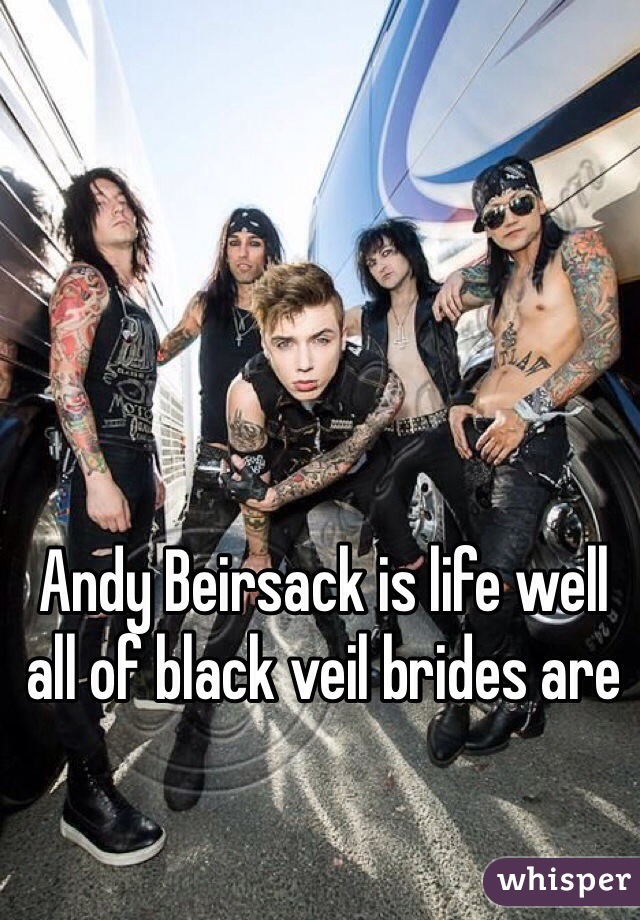 Andy Beirsack is life well all of black veil brides are 