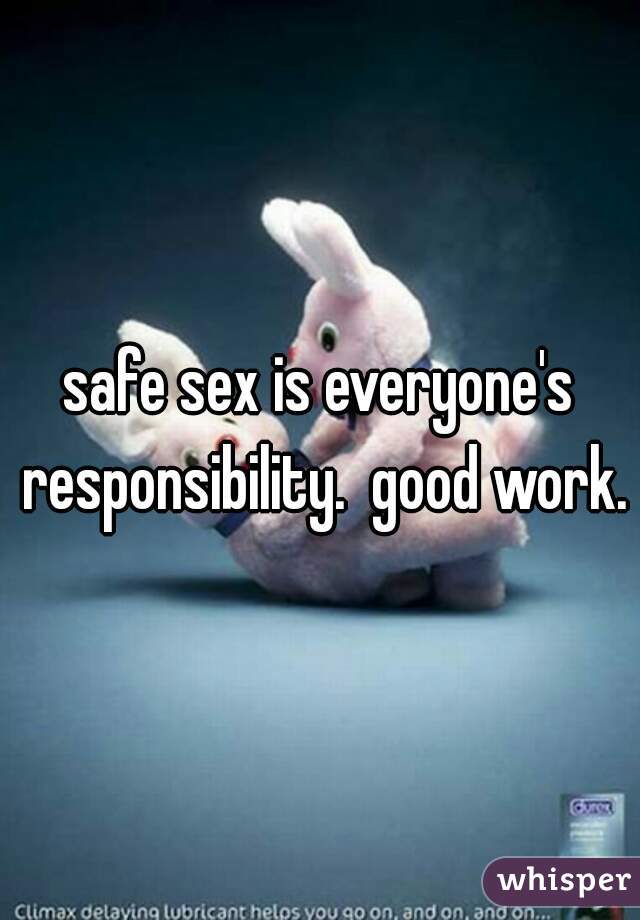 safe sex is everyone's responsibility.  good work.