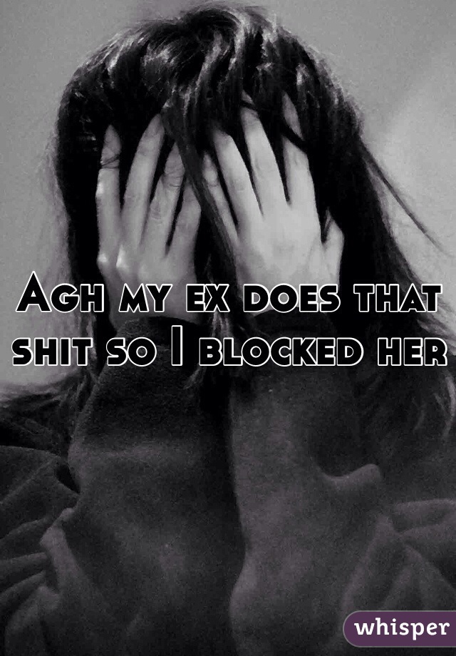 Agh my ex does that shit so I blocked her