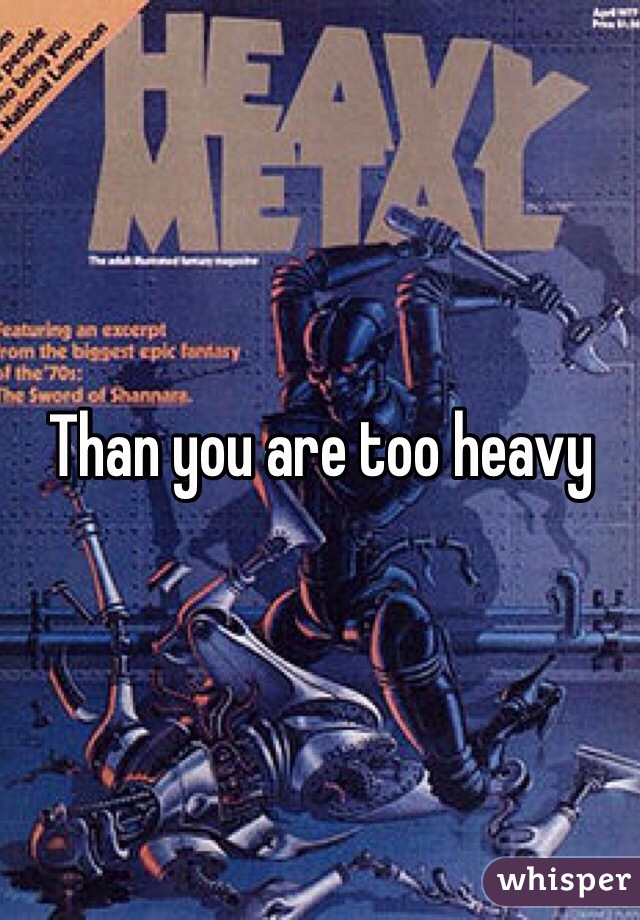 Than you are too heavy
