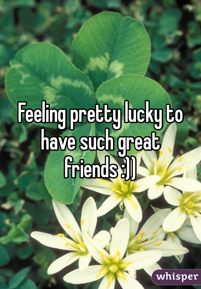 Feeling pretty lucky to have such great friends :))