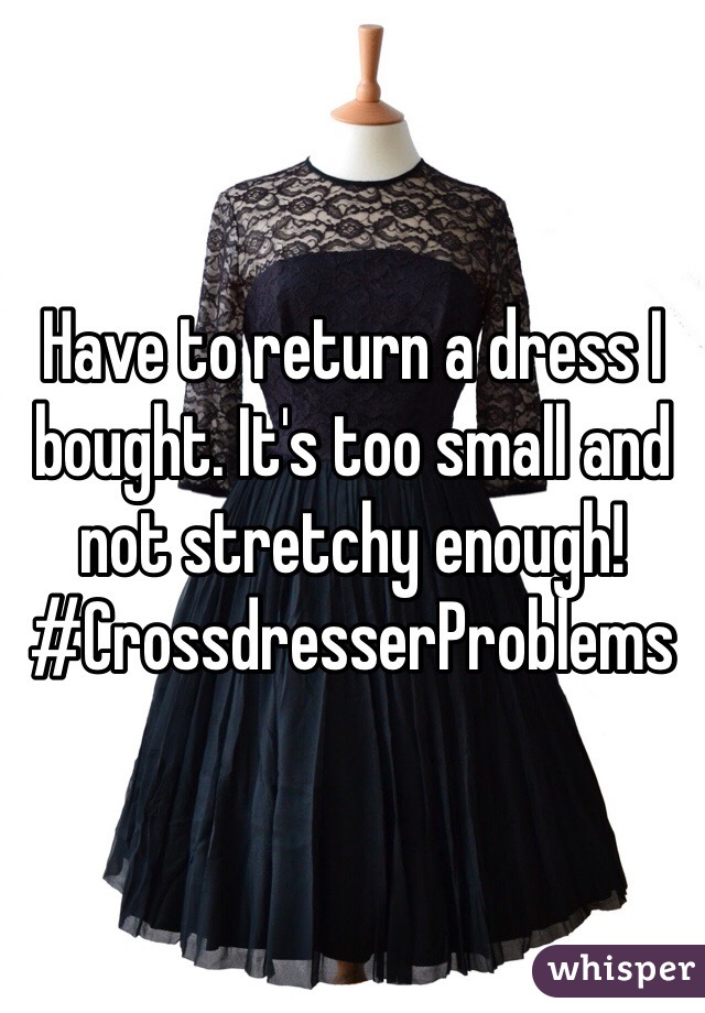 Have to return a dress I bought. It's too small and not stretchy enough!
#CrossdresserProblems