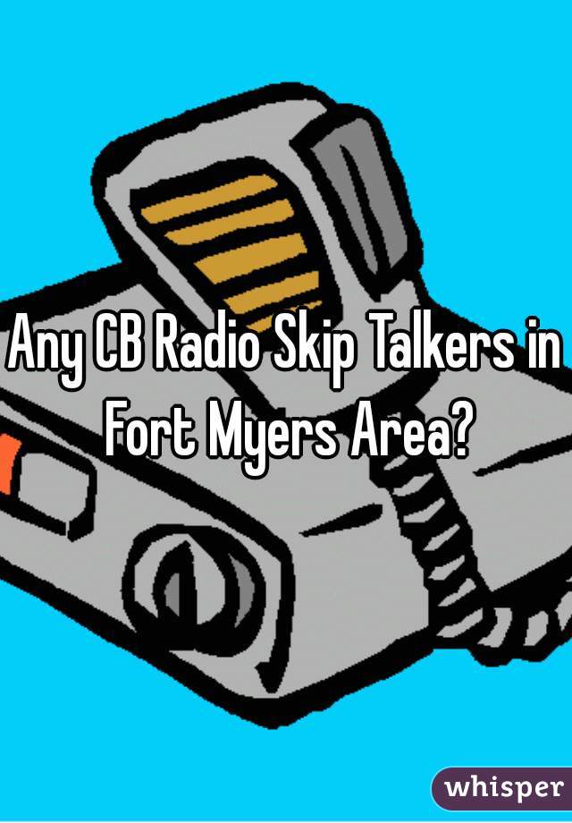 Any CB Radio Skip Talkers in Fort Myers Area?