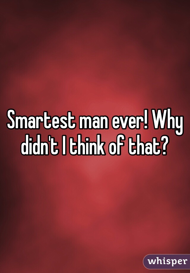 Smartest man ever! Why didn't I think of that?