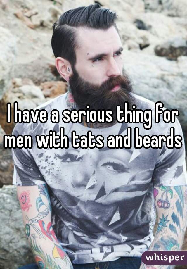 I have a serious thing for men with tats and beards 