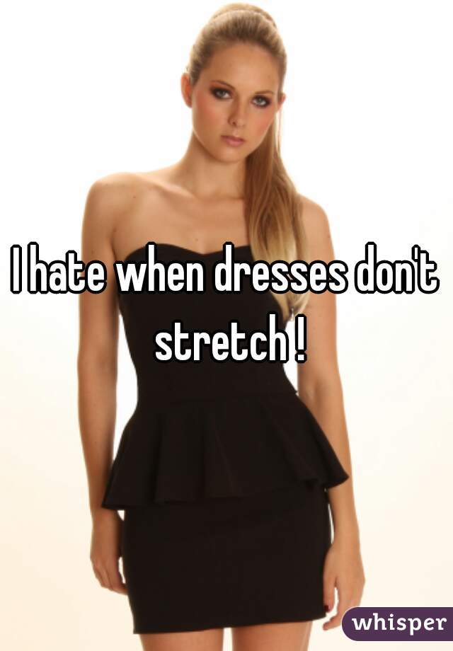 I hate when dresses don't stretch !
