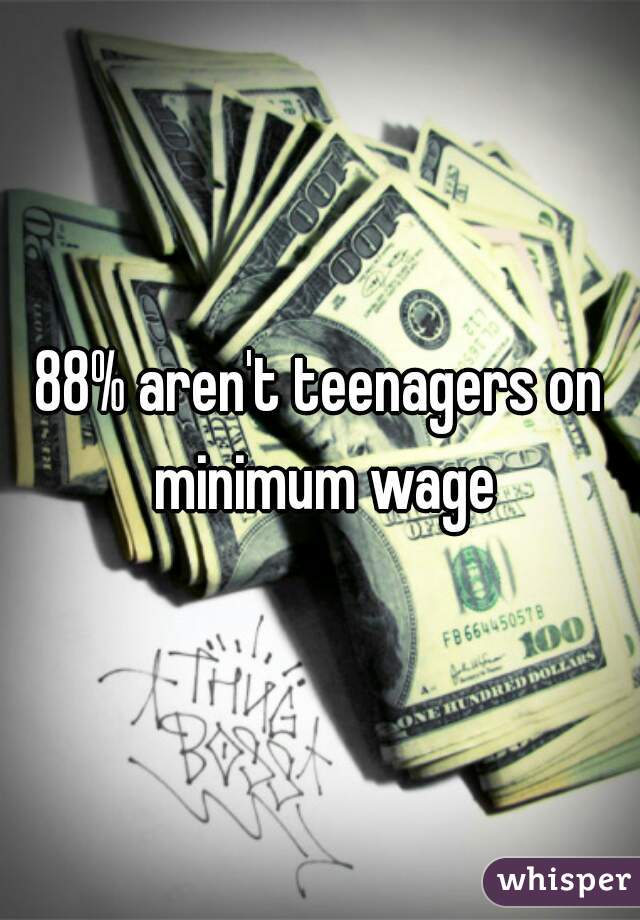 88% aren't teenagers on minimum wage