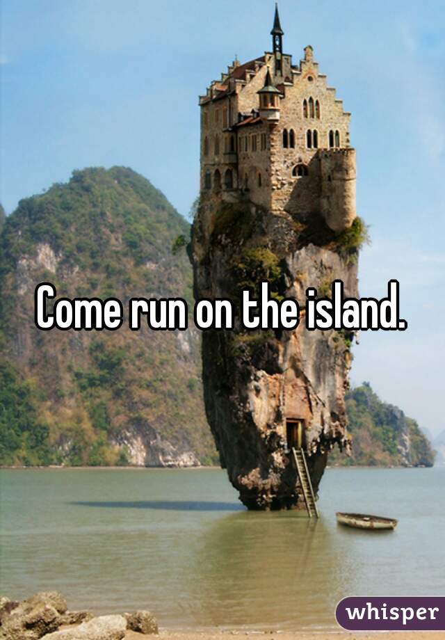 Come run on the island.