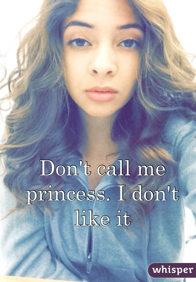 Don't call me princess. I don't like it 
