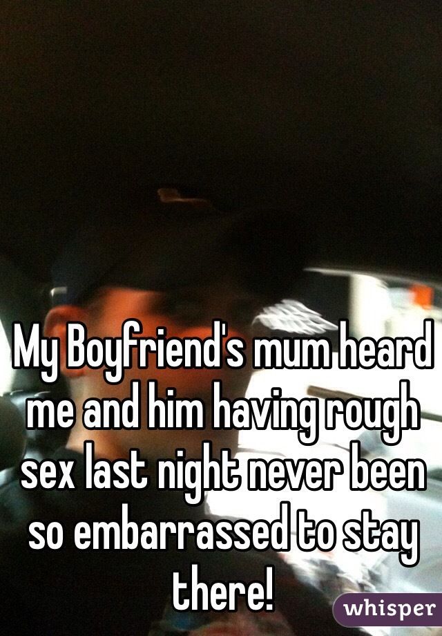My Boyfriend's mum heard me and him having rough sex last night never been so embarrassed to stay there!