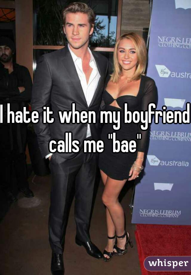 I hate it when my boyfriend calls me "bae" 
