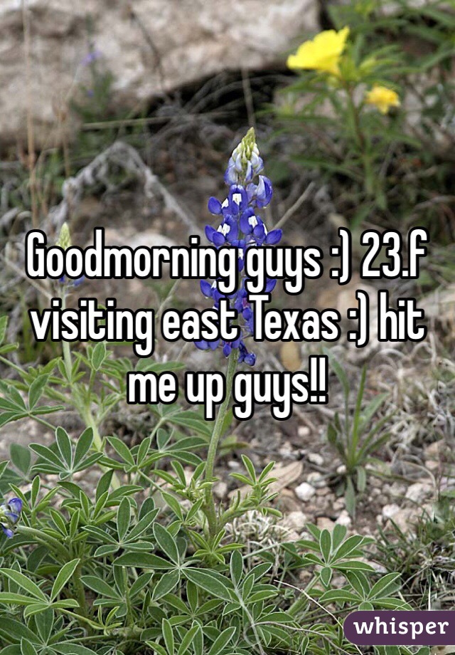 Goodmorning guys :) 23.f visiting east Texas :) hit me up guys!!
