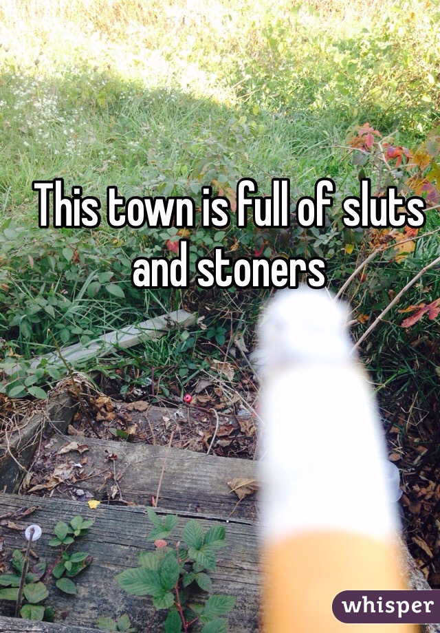 This town is full of sluts and stoners